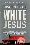 Book Cover: Disciples of White Jesus: The Radicalization of American Boyhood