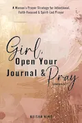 Girl, Open Your Journal & Pray: A Woman’s Prayer Strategy for Intentional, Faith-Focused & Spirit-Led Prayer Book Cover: Girl, Open Your Journal & Pray: A Woman’s Prayer Strategy for Intentional, Faith-Focused & Spirit-Led Prayer