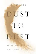 Dust to Dust: Aging Wisely in an Anti-Aging World Book Cover: Dust to Dust: Aging Wisely in an Anti-Aging World