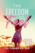 Book Cover: The Freedom To Feel: Finding God in the Midst of Grief and Trauma