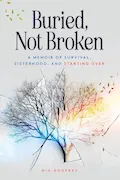 Buried, Not Broken: A Memoir of Survival, Sisterhood, and Starting Over Book Cover: Buried, Not Broken: A Memoir of Survival, Sisterhood, and Starting Over