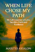 When Life Chose My Path: My Life's Journey of Love, Sacrifice, Faith and Resilience Book Cover: When Life Chose My Path: My Life's Journey of Love, Sacrifice, Faith and Resilience