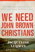 We Need John Brown Christians: Embracing Christianity That Confronts Power Book Cover: We Need John Brown Christians: Embracing Christianity That Confronts Power