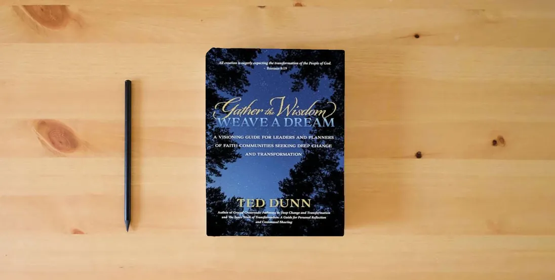 The book Gather the Wisdom, Weave a Dream: A visioning guide for leaders and planners of faith communities seeking deep change and transformation} is on the table
