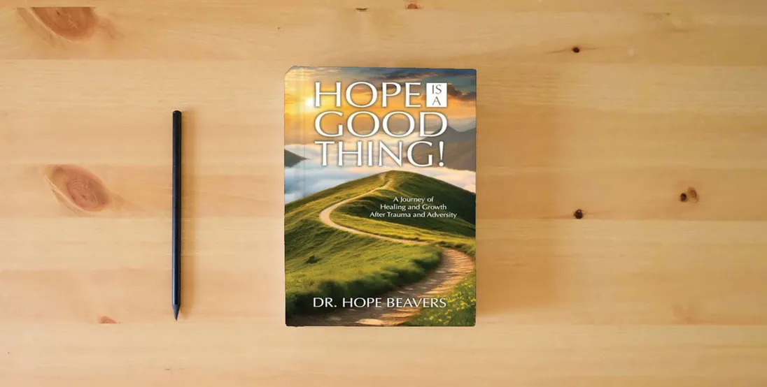 The book Hope is a Good Thing: A Journey of Healing and Growth After Trauma and Adversity} is on the table