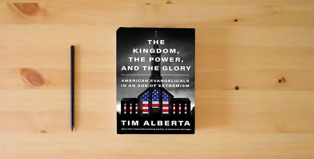 The book The Kingdom, the Power, and the Glory: American Evangelicals in an Age of Extremism} is on the table