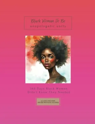 Book Cover: Black Woman To Be: Unapologetic Unity, 365 Days Black Women Didn’t Know They Needed