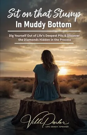 Book Cover: Sit on that Stump In Muddy Bottom: Dig Yourself Out of Life's Deepest Pits & Discover the Diamonds Hidden in the Process