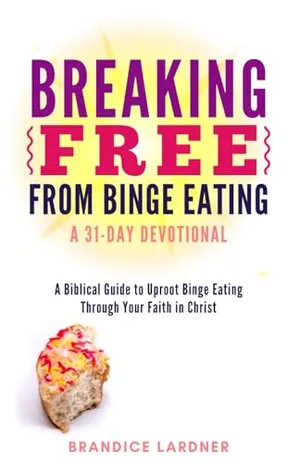 Book Cover: Breaking Free From Binge Eating: A Biblical Guide to Uproot Binge Eating Through Your Faith in Christ (A Transformative Devotional)