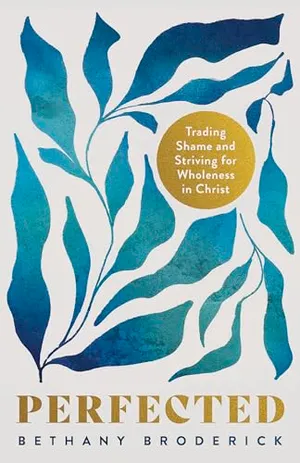 Book Cover: Perfected: Trading Shame and Striving for Wholeness in Christ