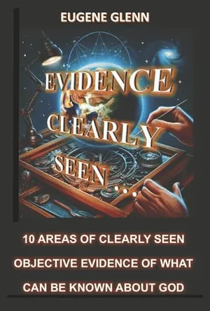 Book Cover: Evidence Clearly Seen: 10 Areas of Clearly Seen Objective Evidence of What Can Be Known About God (The Way, the Truth, and the Life)