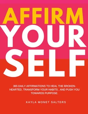 Book Cover: Affirm Yourself: 365 Daily Affirmations to Heal the Broken-Hearted, Transform Your Habits, and Push You Towards Purpose