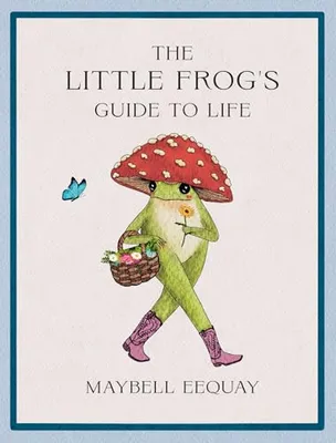 Book Cover: The Little Frog's Guide to Life: Love, Advice and Inspiration for Every Day from the Internet’s Beloved Mushroom Frog