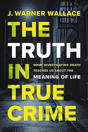 Book Cover: The Truth in True Crime: What Investigating Death Teaches Us About the Meaning of Life