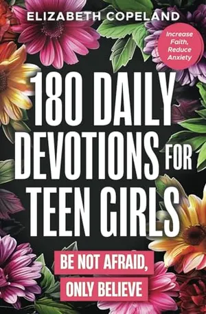 Book Cover: 180 Daily Devotions for Teen Girls | Be Not Afraid, Only Believe | Faith-Building Devotionals for Teen Girls | Prayers and Devotions to Increase Faith ... Study (Christian Books for Kids and Teens)