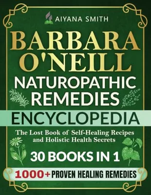 Book Cover: Barbara O’Neill Naturopathic Remedies Encyclopedia: 30 in 1: The Lost Book of Self-Healing Recipes and Holistic Health Secrets (Barbara O'Neill Teachings Complete Collection)