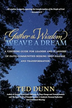 Book Cover: Gather the Wisdom, Weave a Dream: A visioning guide for leaders and planners of faith communities seeking deep change and transformation