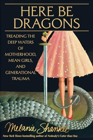 Book Cover: Here Be Dragons: Treading the Deep Waters of Motherhood, Mean Girls, and Generational Trauma