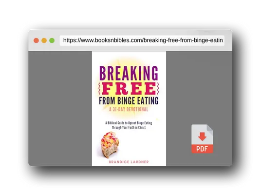 PDF Preview of the book Breaking Free From Binge Eating: A Biblical Guide to Uproot Binge Eating Through Your Faith in Christ (A Transformative Devotional)