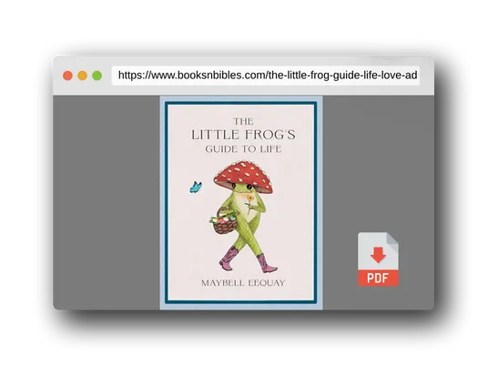 PDF Preview of the book The Little Frog's Guide to Life: Love, Advice and Inspiration for Every Day from the Internet’s Beloved Mushroom Frog